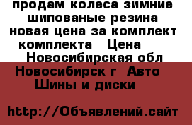 продам колеса зимние шипованые,резина новая,цена за комплект,4 комплекта › Цена ­ 8 500 - Новосибирская обл., Новосибирск г. Авто » Шины и диски   